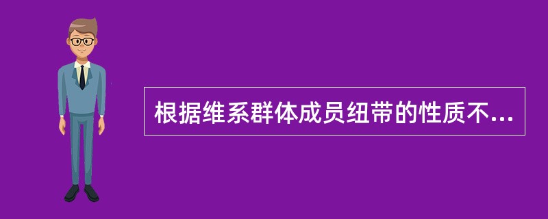 根据维系群体成员纽带的性质不同，群体可分为（）