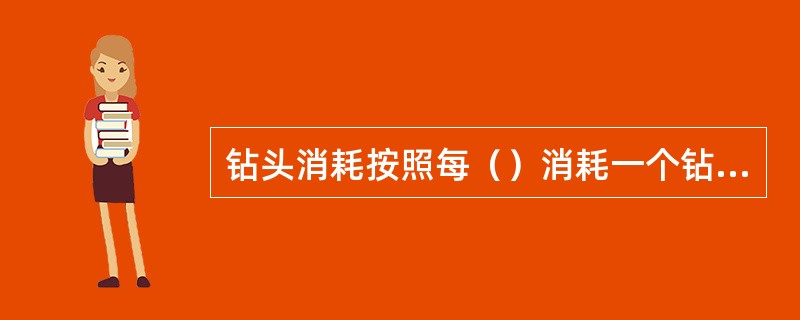 钻头消耗按照每（）消耗一个钻头，再领取钻头时，要携带旧物进行换取，如岩石较硬钻头