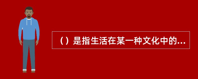 （）是指生活在某一种文化中的人，当他初次接触到另一种文化模式时所产生的思想上的混