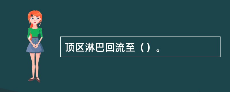 顶区淋巴回流至（）。