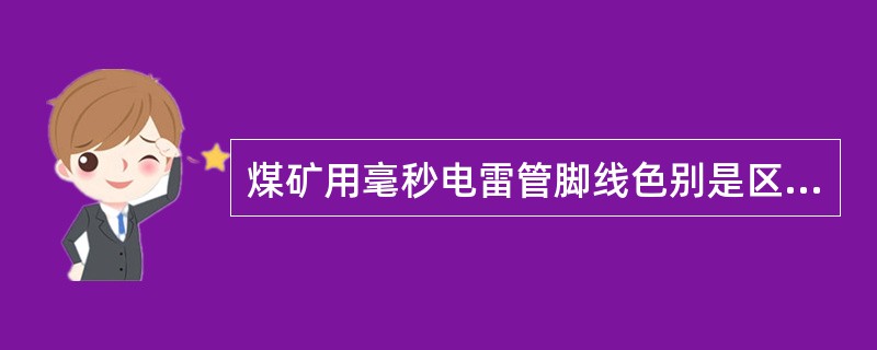 煤矿用毫秒电雷管脚线色别是区分雷管段别的标志。1-5#毫秒电雷管脚线的色别分别为