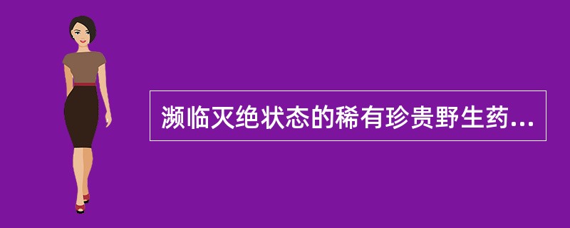 濒临灭绝状态的稀有珍贵野生药材物种的是（）