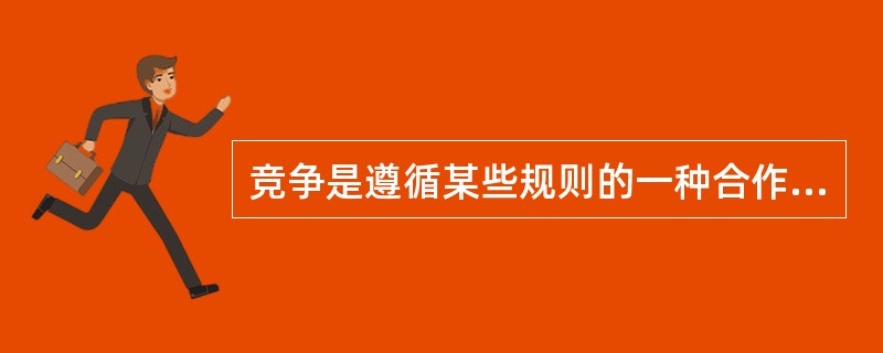 竞争是遵循某些规则的一种合作性冲突。关于竞争，不正确的说法是（）