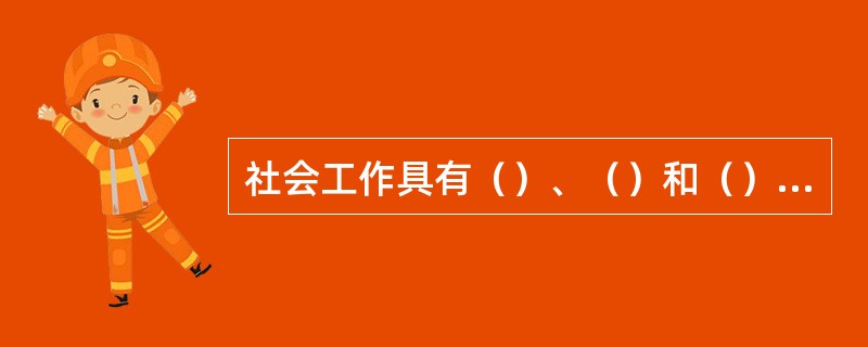 社会工作具有（）、（）和（）等特点。