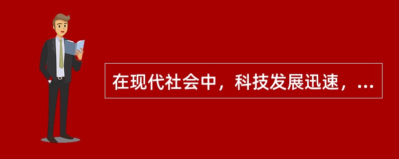 在现代社会中，科技发展迅速，人们需要不断地学习才能跟上时代的步伐，把握时代的脉搏