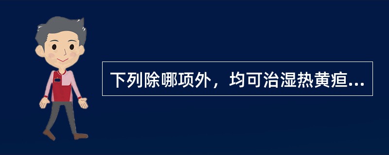 下列除哪项外，均可治湿热黄疸？（）