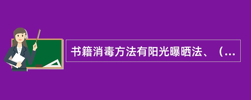 书籍消毒方法有阳光曝晒法、（）、臭氧消毒、紫外线消毒、化学消毒剂熏蒸消毒。