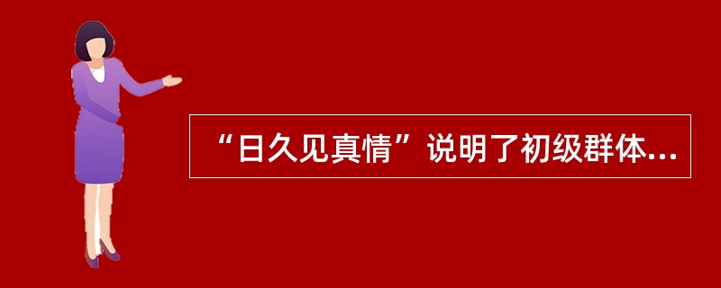 “日久见真情”说明了初级群体的（）特点。