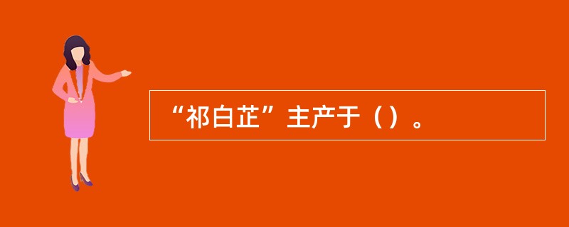 “祁白芷”主产于（）。