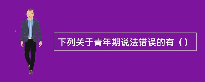 下列关于青年期说法错误的有（）