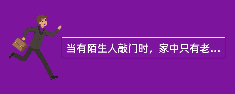 当有陌生人敲门时，家中只有老人或儿童时，怎么办？（）