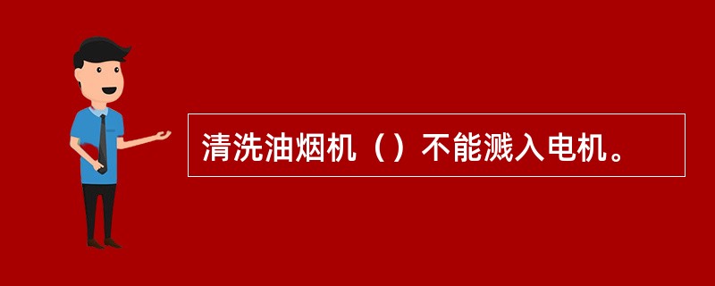 清洗油烟机（）不能溅入电机。