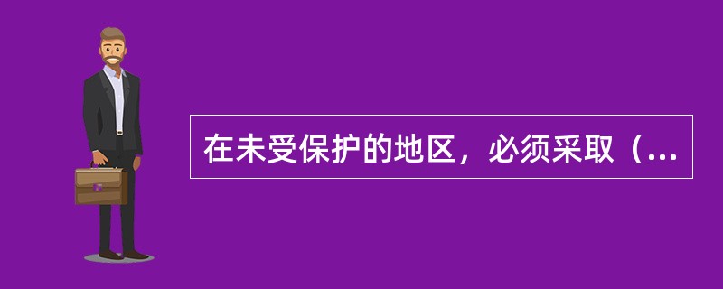 在未受保护的地区，必须采取（）、超前爆破松动煤体或其它防治措施。