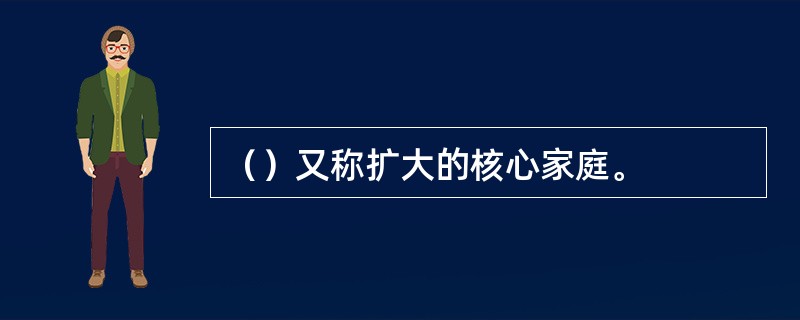 （）又称扩大的核心家庭。