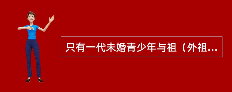 只有一代未婚青少年与祖（外祖）父母组成的家庭，被称为（）。