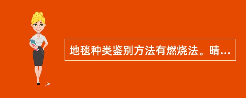 地毯种类鉴别方法有燃烧法。晴纶地毯，遇火收缩，离开火焰之后仍然有燃烧并有黑烟，残