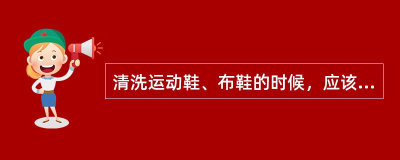 清洗运动鞋、布鞋的时候，应该（）