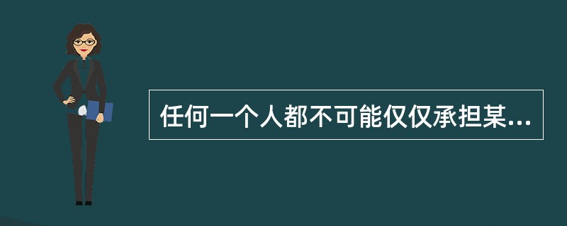 任何一个人都不可能仅仅承担某一种社会角色，而总是承担着多种社会角色，他所承担的多