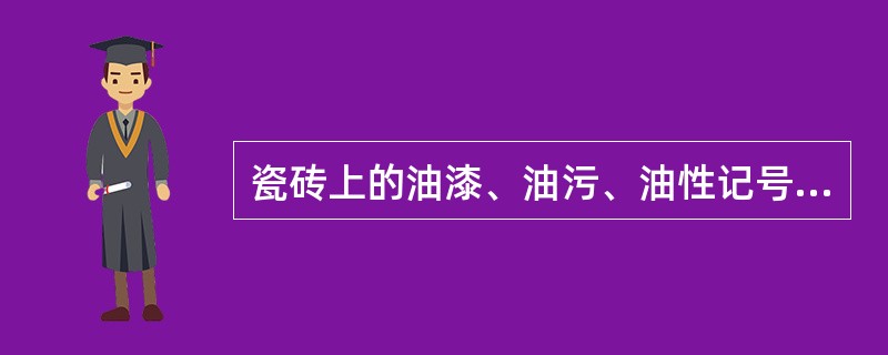 瓷砖上的油漆、油污、油性记号笔、表面防污蜡层可以使用碱性清洁剂或有机溶剂（并5酮