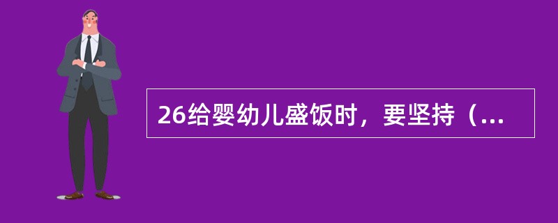 26给婴幼儿盛饭时，要坚持（），保持婴幼儿吃饭的积极性。