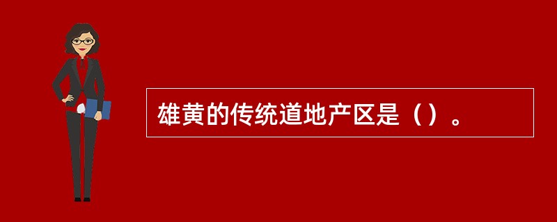 雄黄的传统道地产区是（）。