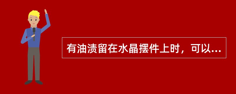 有油渍留在水晶摆件上时，可以用微温的（）洗涤，再用清水冲干净，要避免重复在热水或