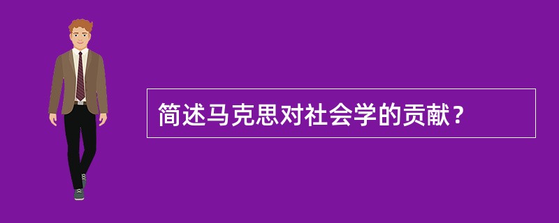 简述马克思对社会学的贡献？