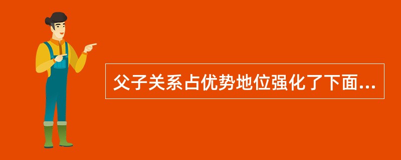 父子关系占优势地位强化了下面哪一项（）