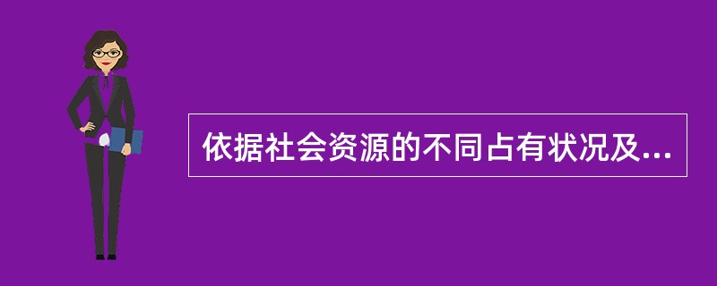 依据社会资源的不同占有状况及其相互关系所组成的社会集团，被称之为（）。