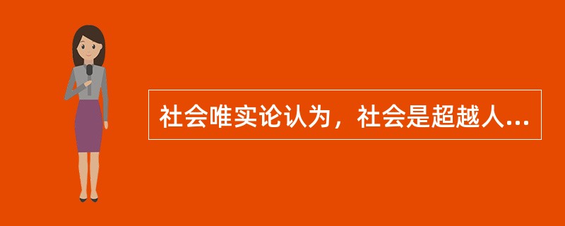 社会唯实论认为，社会是超越人类个体的客观存在物，是真实存在的实体，因而又被称为（