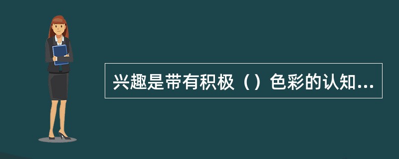 兴趣是带有积极（）色彩的认知和活动倾向。