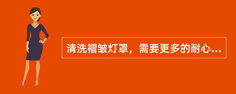 清洗褶皱灯罩，需要更多的耐心，用棉签蘸水一点一点地擦洗，如果特别脏的话，可用（）