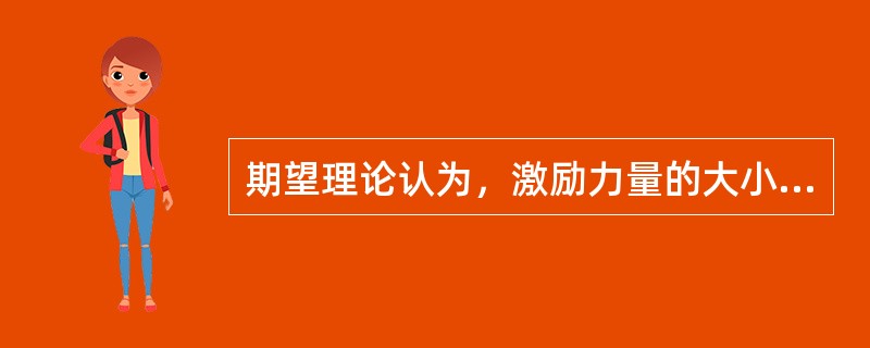 期望理论认为，激励力量的大小等于（）乘期望值。