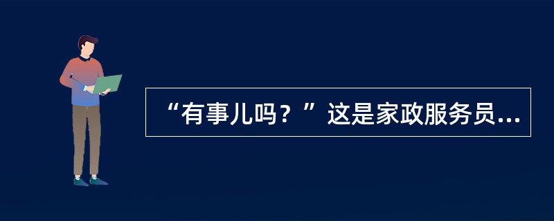 “有事儿吗？”这是家政服务员迎客时的常用语。（）