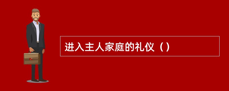进入主人家庭的礼仪（）