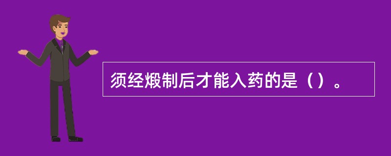 须经煅制后才能入药的是（）。