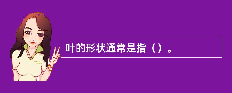 叶的形状通常是指（）。
