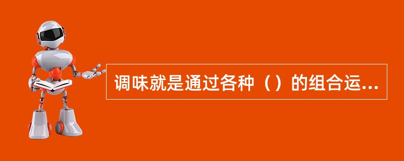 调味就是通过各种（）的组合运用来影响原料，使菜肴具有多种口味和风格特色。