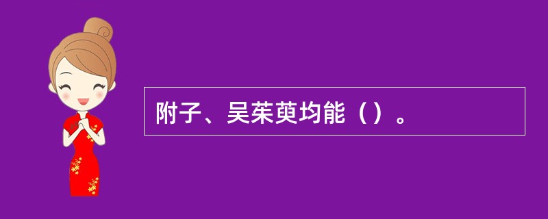 附子、吴茱萸均能（）。