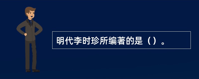 明代李时珍所编著的是（）。