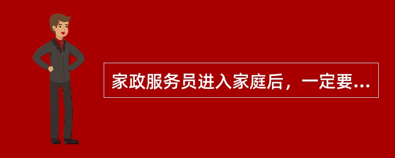 家政服务员进入家庭后，一定要该家庭的意思打听清楚。（）