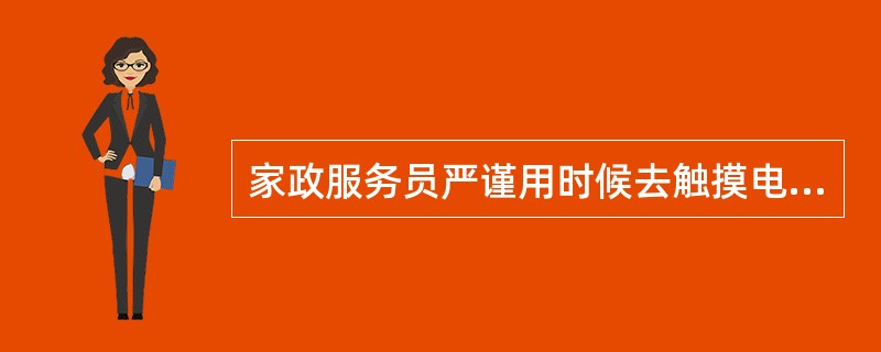 家政服务员严谨用时候去触摸电器的开关，或插、拔电源插头。（）