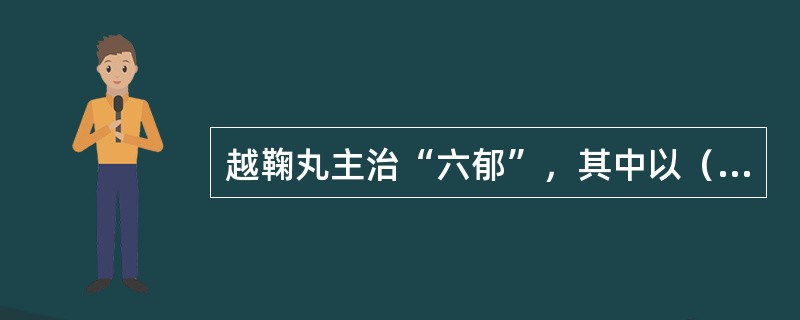 越鞠丸主治“六郁”，其中以（）为主。