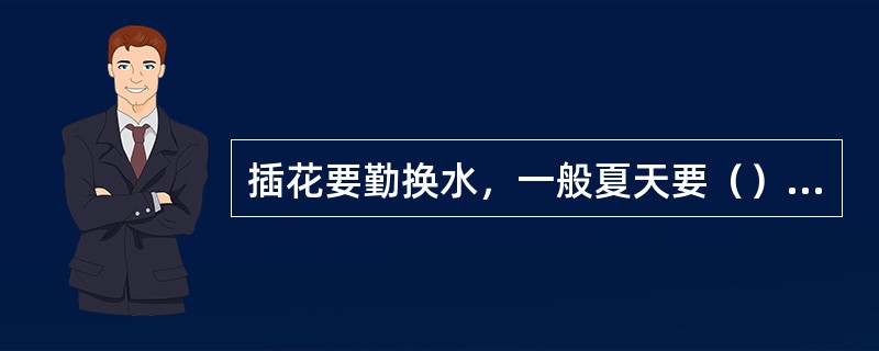 插花要勤换水，一般夏天要（）一换水。