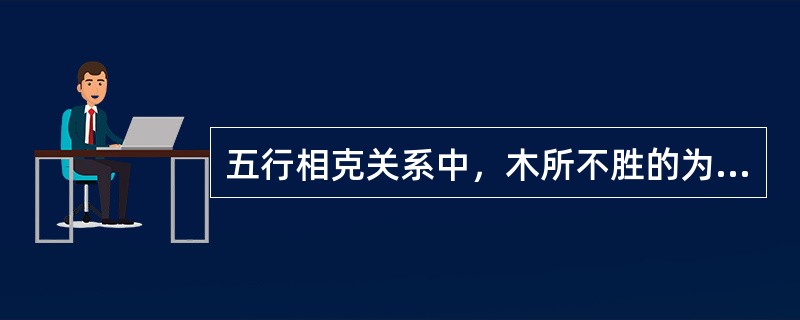 五行相克关系中，木所不胜的为（）。