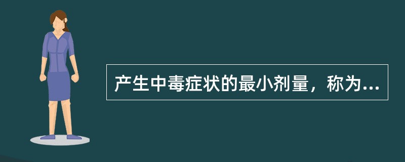 产生中毒症状的最小剂量，称为（）。