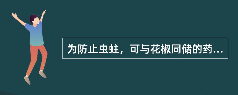 为防止虫蛀，可与花椒同储的药物是（）。