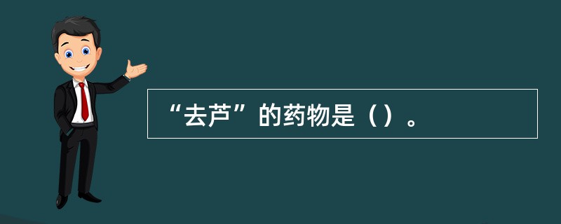 “去芦”的药物是（）。