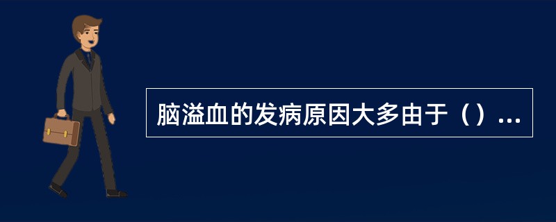 脑溢血的发病原因大多由于（）引起脑血管破裂