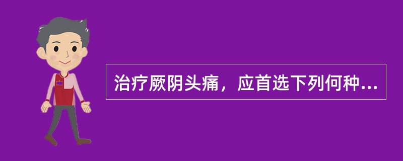 治疗厥阴头痛，应首选下列何种药物（）。